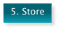5. Store